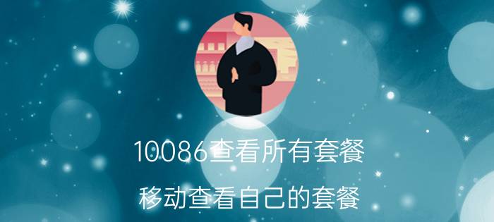 10086查看所有套餐 移动查看自己的套餐，移动怎么查看自己套餐？